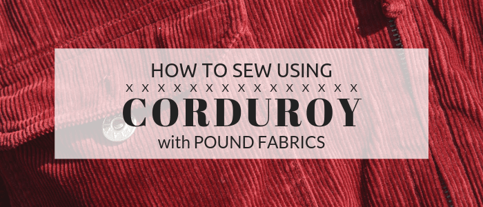 How to Sew Using Corduroy - Pound Fabrics